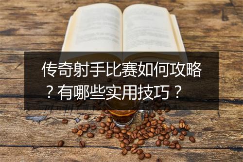 传奇射手比赛如何攻略？有哪些实用技巧？