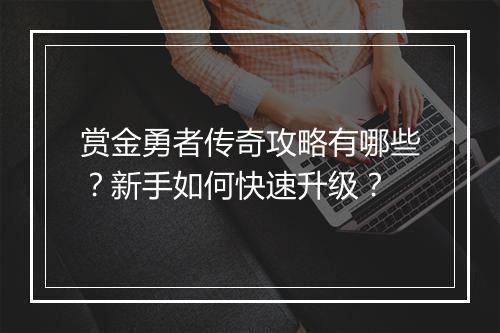 赏金勇者传奇攻略有哪些？新手如何快速升级？