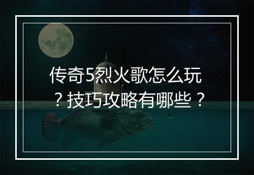 传奇5烈火歌怎么玩？技巧攻略有哪些？