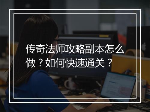 传奇法师攻略副本怎么做？如何快速通关？