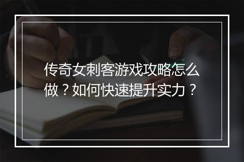 传奇女刺客游戏攻略怎么做？如何快速提升实力？