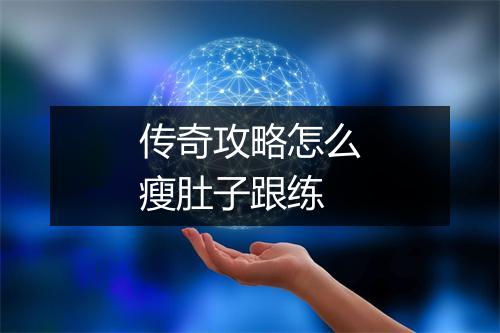 传奇攻略怎么瘦肚子跟练