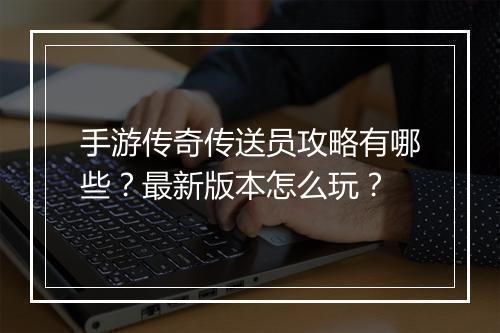手游传奇传送员攻略有哪些？最新版本怎么玩？