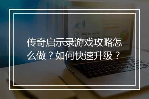 传奇启示录游戏攻略怎么做？如何快速升级？