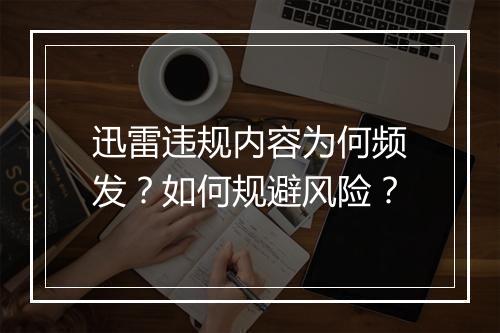 迅雷违规内容为何频发？如何规避风险？