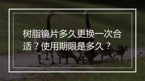 树脂镜片多久更换一次合适？使用期限是多久？