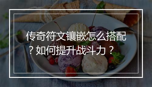 传奇符文镶嵌怎么搭配？如何提升战斗力？