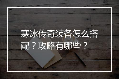 寒冰传奇装备怎么搭配？攻略有哪些？