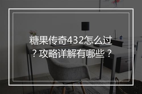 糖果传奇432怎么过？攻略详解有哪些？
