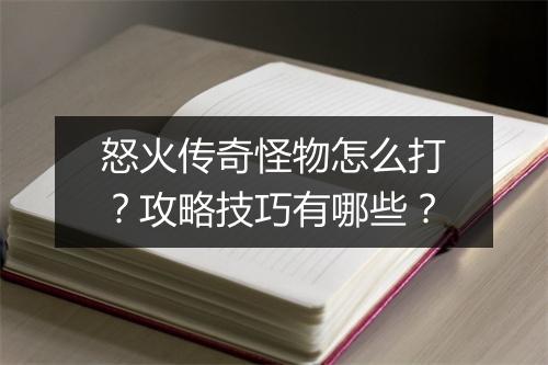 怒火传奇怪物怎么打？攻略技巧有哪些？