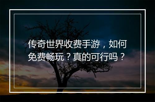 传奇世界收费手游，如何免费畅玩？真的可行吗？