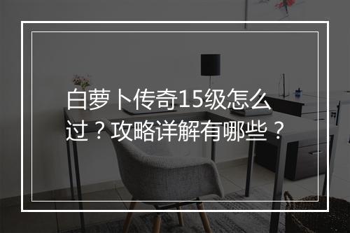 白萝卜传奇15级怎么过？攻略详解有哪些？