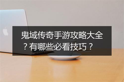 鬼域传奇手游攻略大全？有哪些必看技巧？