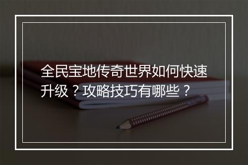 全民宝地传奇世界如何快速升级？攻略技巧有哪些？