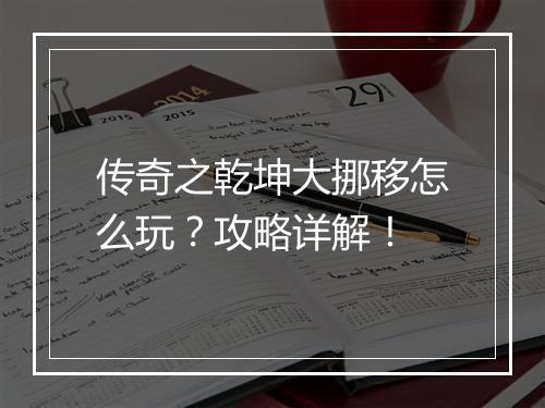传奇之乾坤大挪移怎么玩？攻略详解！