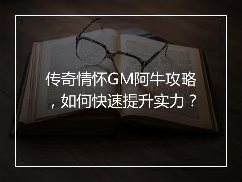 传奇情怀GM阿牛攻略，如何快速提升实力？