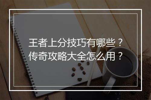 王者上分技巧有哪些？传奇攻略大全怎么用？