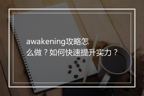 awakening攻略怎么做？如何快速提升实力？