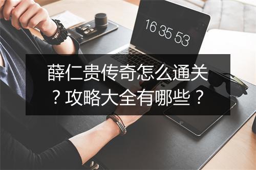 薛仁贵传奇怎么通关？攻略大全有哪些？