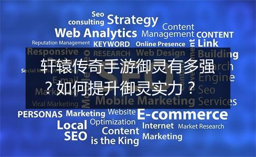 轩辕传奇手游御灵有多强？如何提升御灵实力？