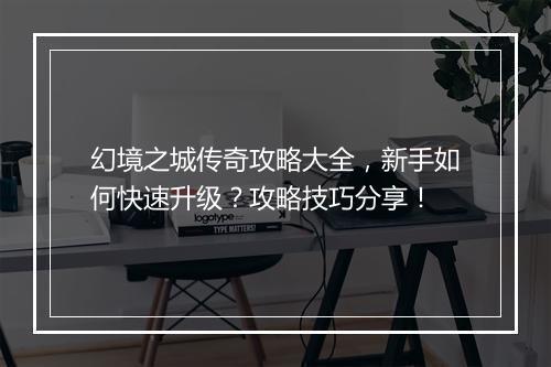 幻境之城传奇攻略大全，新手如何快速升级？攻略技巧分享！