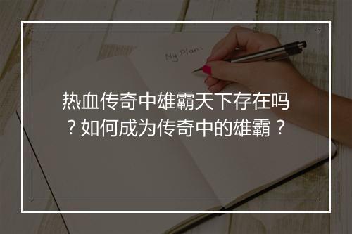 热血传奇中雄霸天下存在吗？如何成为传奇中的雄霸？