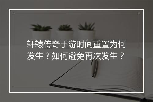 轩辕传奇手游时间重置为何发生？如何避免再次发生？