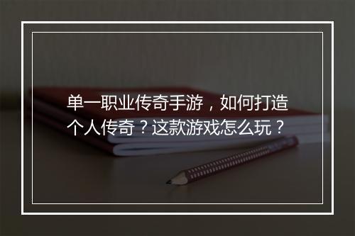 单一职业传奇手游，如何打造个人传奇？这款游戏怎么玩？