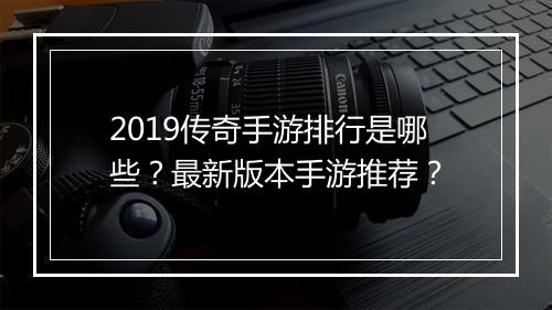 2019传奇手游排行是哪些？最新版本手游推荐？