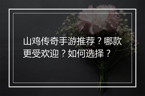 山鸡传奇手游推荐？哪款更受欢迎？如何选择？