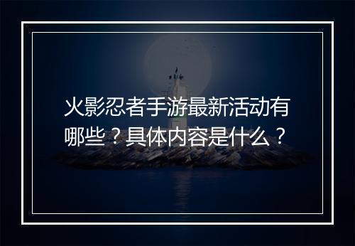 火影忍者手游最新活动有哪些？具体内容是什么？