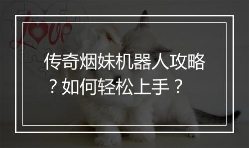 传奇烟妹机器人攻略?如何轻松上手?