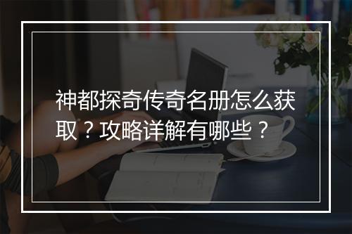 神都探奇传奇名册怎么获取？攻略详解有哪些？