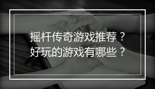 摇杆传奇游戏推荐？好玩的游戏有哪些？
