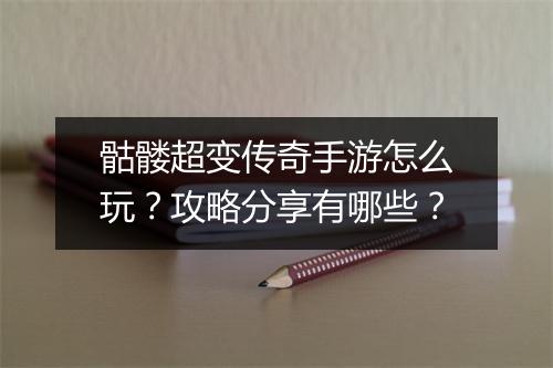 骷髅超变传奇手游怎么玩？攻略分享有哪些？