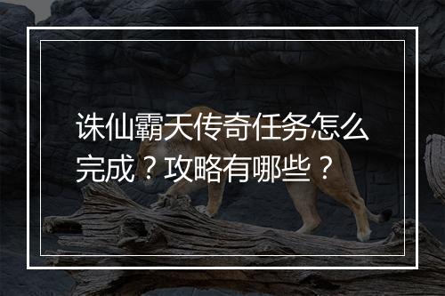 诛仙霸天传奇任务怎么完成？攻略有哪些？