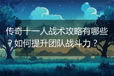 传奇十一人战术攻略有哪些？如何提升团队战斗力？