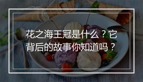 花之海王冠是什么？它背后的故事你知道吗？