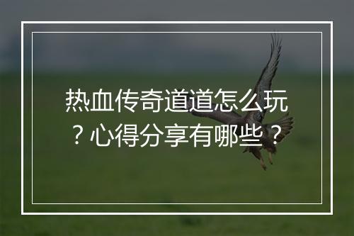 热血传奇道道怎么玩？心得分享有哪些？