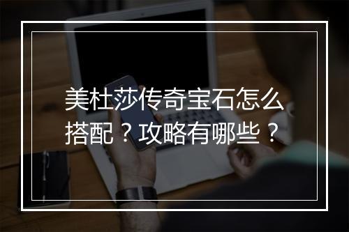 美杜莎传奇宝石怎么搭配？攻略有哪些？