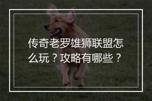 传奇老罗雄狮联盟怎么玩？攻略有哪些？