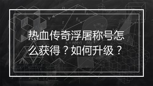 热血传奇浮屠称号怎么获得？如何升级？