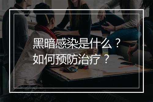 黑暗感染是什么？如何预防治疗？