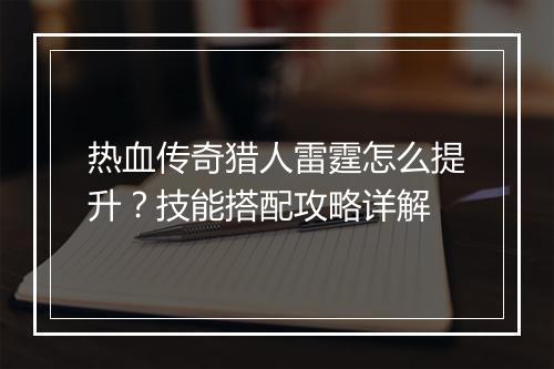 热血传奇猎人雷霆怎么提升？技能搭配攻略详解