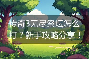 传奇3无尽祭坛怎么打？新手攻略分享！