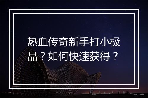 热血传奇新手打小极品？如何快速获得？