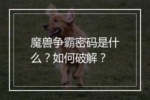 魔兽争霸密码是什么？如何破解？