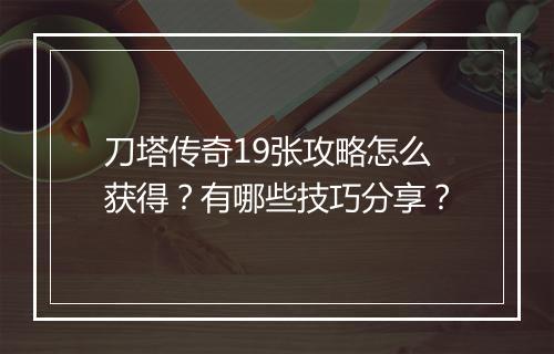刀塔传奇19张攻略怎么获得？有哪些技巧分享？