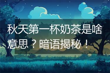 秋天第一杯奶茶是啥意思？暗语揭秘！