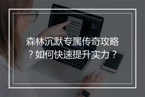 森林沉默专属传奇攻略？如何快速提升实力？